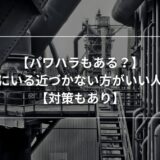 【パワハラもある？】工場にいる近づかない方がいい人５選【対策もあり】