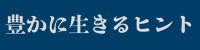 豊かに生きるヒント